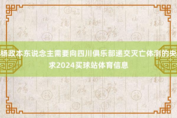 杨政本东说念主需要向四川俱乐部递交灭亡体测的央求2024买球站体育信息