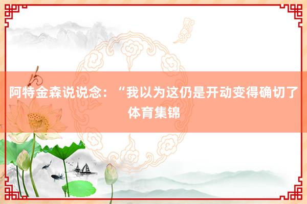 阿特金森说说念：“我以为这仍是开动变得确切了体育集锦