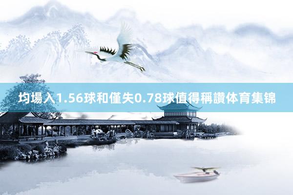 均場入1.56球和僅失0.78球值得稱讚体育集锦