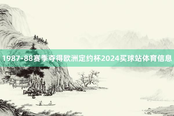 1987-88赛季夺得欧洲定约杯2024买球站体育信息