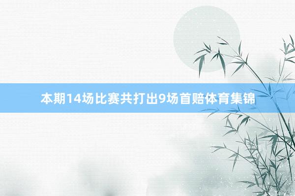 本期14场比赛共打出9场首赔体育集锦