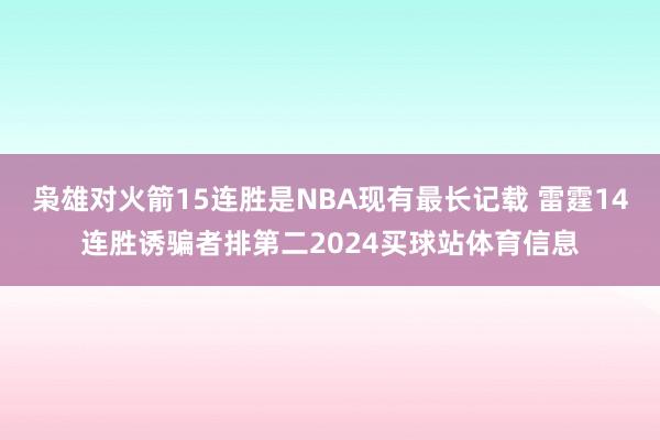 枭雄对火箭15连胜是NBA现有最长记载 雷霆14连胜诱骗者排第二2024买球站体育信息