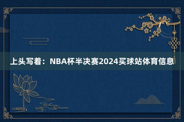 上头写着：NBA杯半决赛2024买球站体育信息