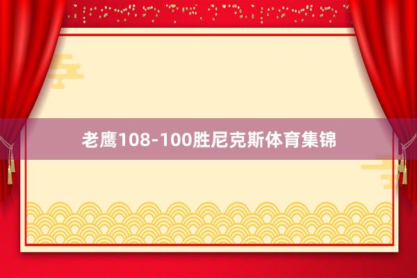 老鹰108-100胜尼克斯体育集锦