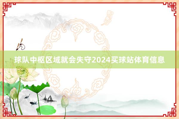 球队中枢区域就会失守2024买球站体育信息