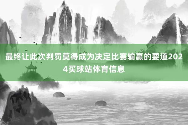 最终让此次判罚莫得成为决定比赛输赢的要道2024买球站体育信息