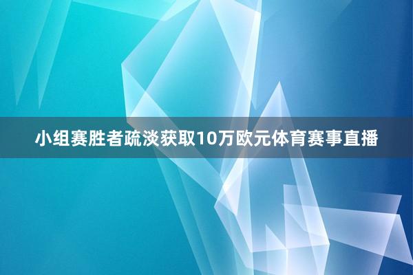 小组赛胜者疏淡获取10万欧元体育赛事直播