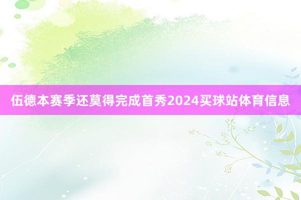 伍德本赛季还莫得完成首秀2024买球站体育信息