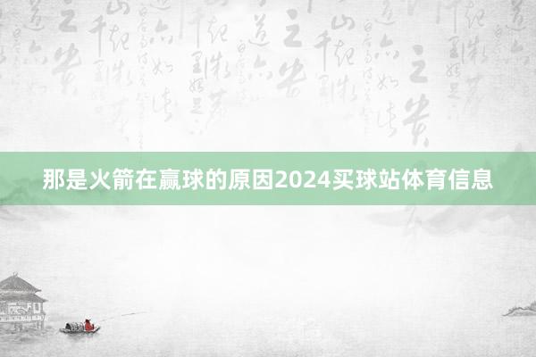 那是火箭在赢球的原因2024买球站体育信息