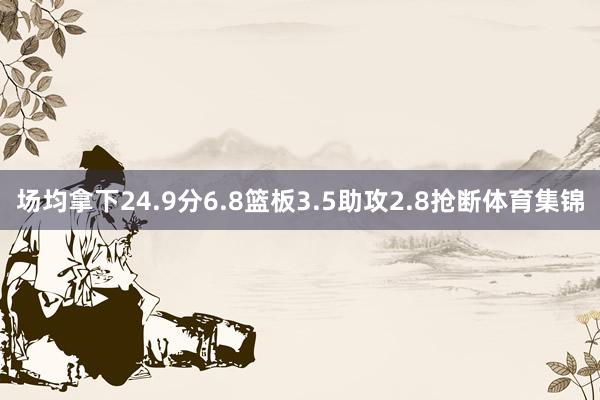 场均拿下24.9分6.8篮板3.5助攻2.8抢断体育集锦