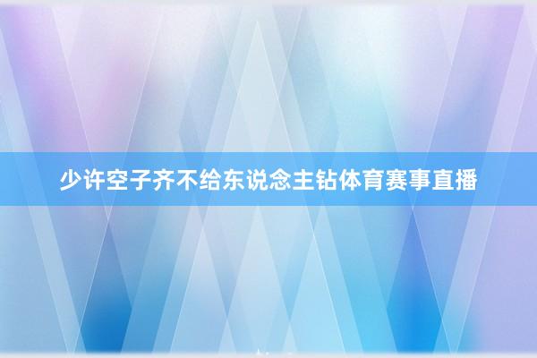 少许空子齐不给东说念主钻体育赛事直播