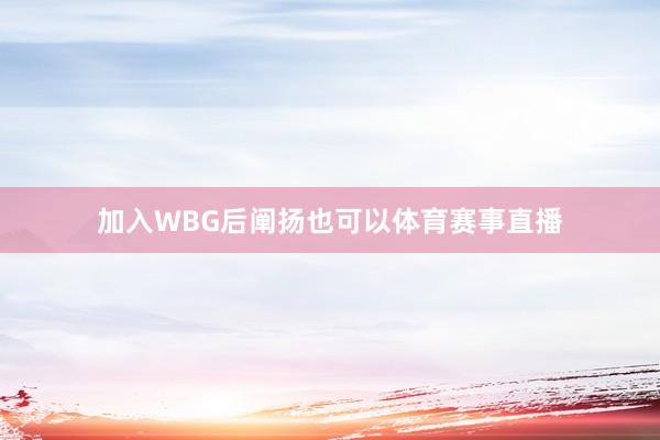 加入WBG后阐扬也可以体育赛事直播