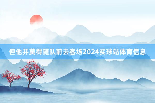 但他并莫得随队前去客场2024买球站体育信息