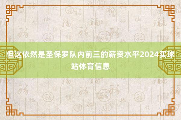 但这依然是圣保罗队内前三的薪资水平2024买球站体育信息