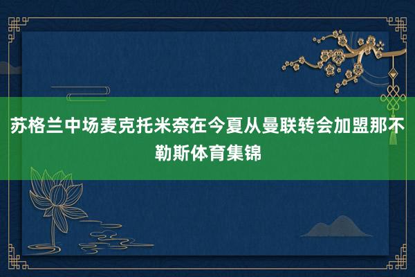 苏格兰中场麦克托米奈在今夏从曼联转会加盟那不勒斯体育集锦