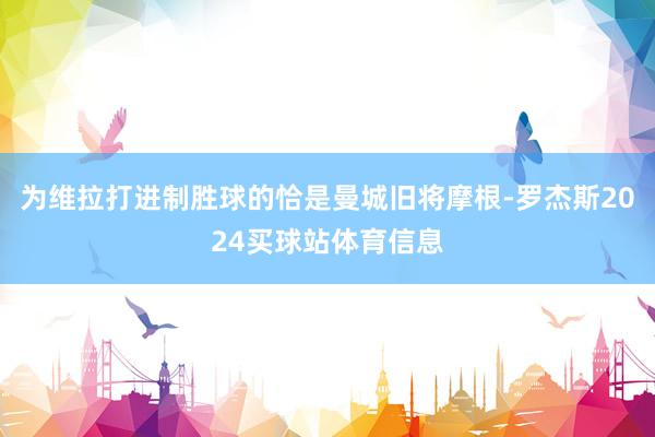 为维拉打进制胜球的恰是曼城旧将摩根-罗杰斯2024买球站体育信息