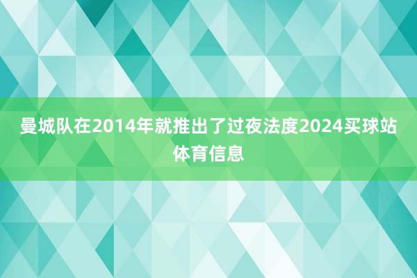 曼城队在2014年就推出了过夜法度2024买球站体育信息