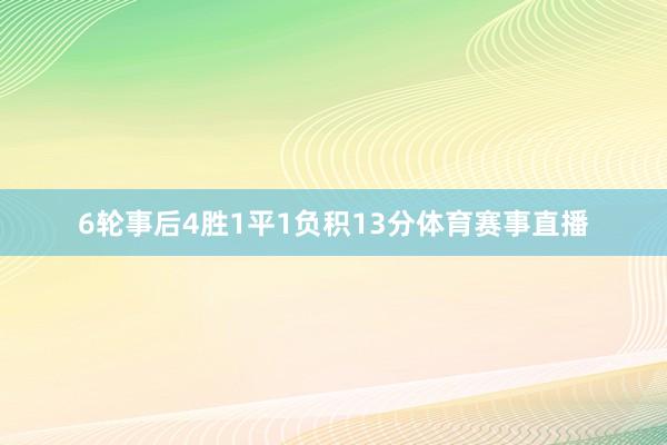 6轮事后4胜1平1负积13分体育赛事直播