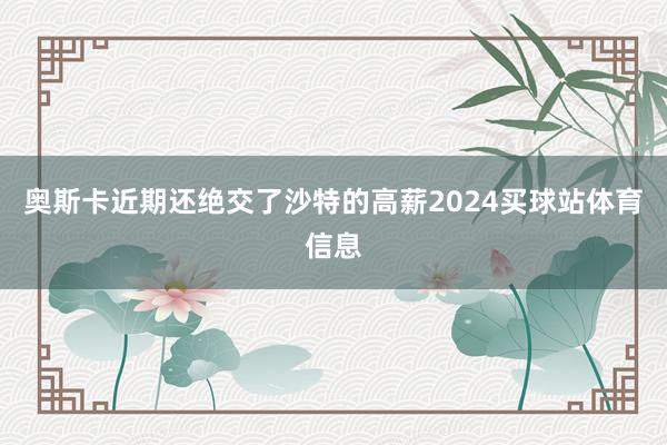 奥斯卡近期还绝交了沙特的高薪2024买球站体育信息