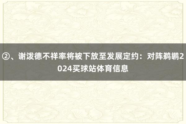 ②、谢泼德不祥率将被下放至发展定约：对阵鹈鹕2024买球站体育信息