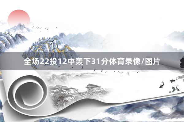 全场22投12中轰下31分体育录像/图片