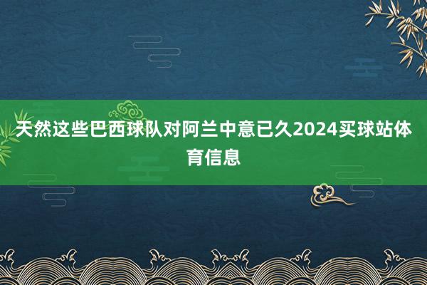 天然这些巴西球队对阿兰中意已久2024买球站体育信息