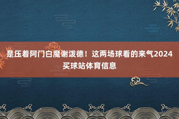 是压着阿门白魔谢泼德！这两场球看的来气2024买球站体育信息