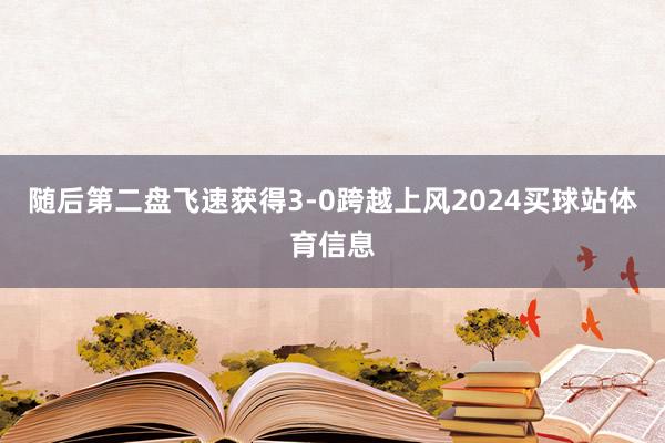 随后第二盘飞速获得3-0跨越上风2024买球站体育信息