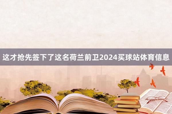 这才抢先签下了这名荷兰前卫2024买球站体育信息