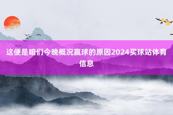 这便是咱们今晚概况赢球的原因2024买球站体育信息