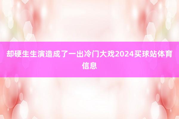 却硬生生演造成了一出冷门大戏2024买球站体育信息