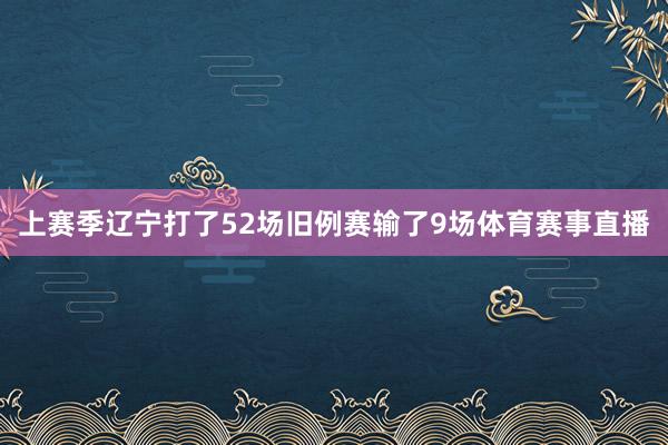 上赛季辽宁打了52场旧例赛输了9场体育赛事直播