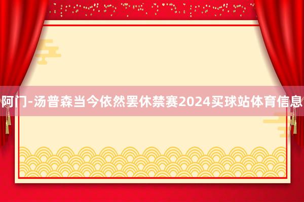 阿门-汤普森当今依然罢休禁赛2024买球站体育信息