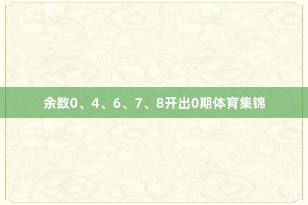 余数0、4、6、7、8开出0期体育集锦