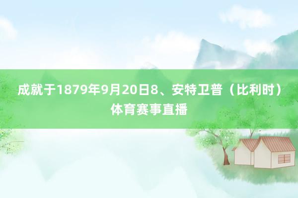 成就于1879年9月20日8、安特卫普（比利时）体育赛事直播