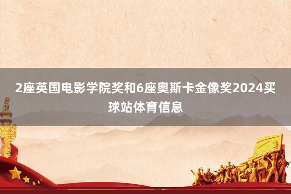 2座英国电影学院奖和6座奥斯卡金像奖2024买球站体育信息