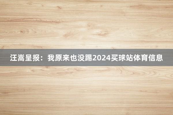 汪嵩呈报：我原来也没踢2024买球站体育信息