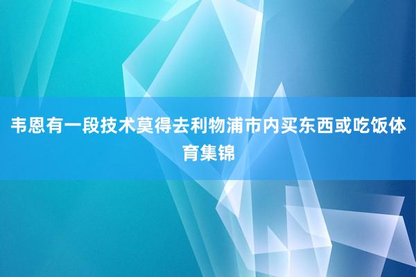 韦恩有一段技术莫得去利物浦市内买东西或吃饭体育集锦