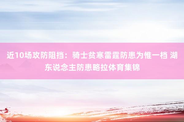 近10场攻防阻挡：骑士贫寒雷霆防患为惟一档 湖东说念主防患略拉体育集锦