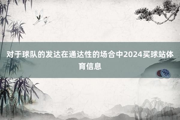 对于球队的发达在通达性的场合中2024买球站体育信息