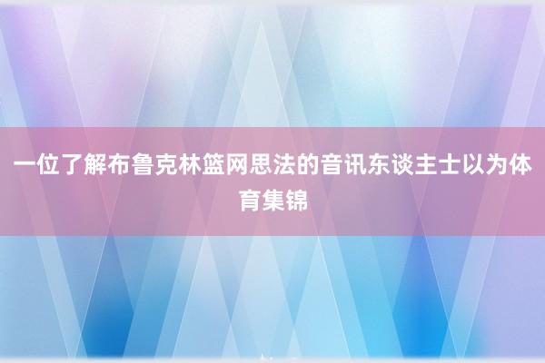 一位了解布鲁克林篮网思法的音讯东谈主士以为体育集锦