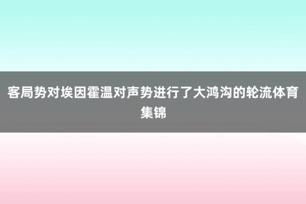 客局势对埃因霍温对声势进行了大鸿沟的轮流体育集锦