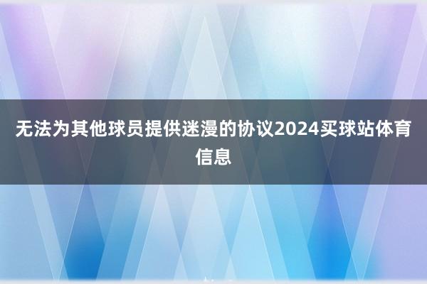 无法为其他球员提供迷漫的协议2024买球站体育信息