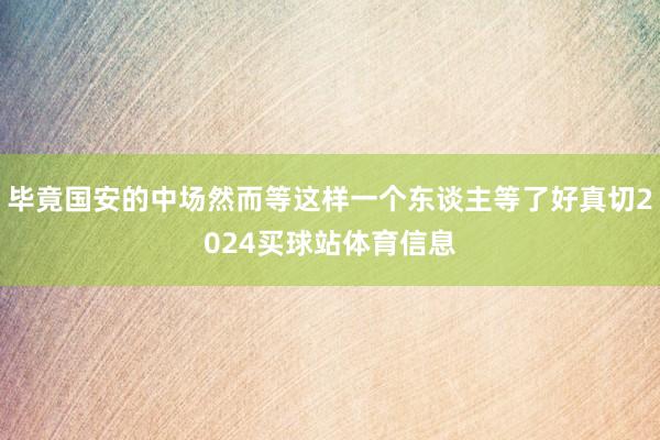 毕竟国安的中场然而等这样一个东谈主等了好真切2024买球站体育信息