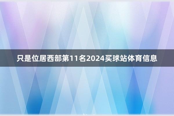 只是位居西部第11名2024买球站体育信息