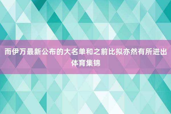 而伊万最新公布的大名单和之前比拟亦然有所进出体育集锦