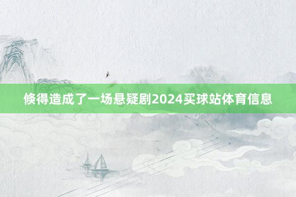 倏得造成了一场悬疑剧2024买球站体育信息