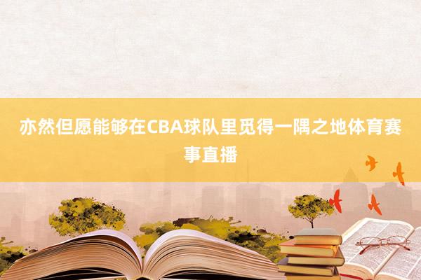 亦然但愿能够在CBA球队里觅得一隅之地体育赛事直播