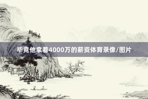 毕竟他拿着4000万的薪资体育录像/图片