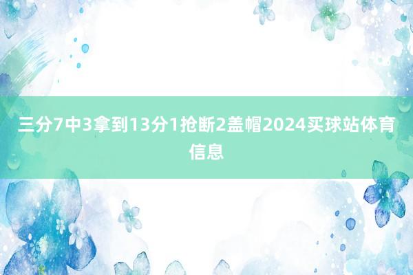 三分7中3拿到13分1抢断2盖帽2024买球站体育信息